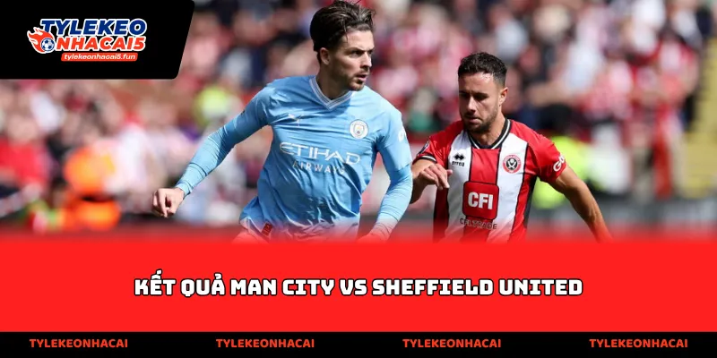 Kết quả Man City vs Sheffield United