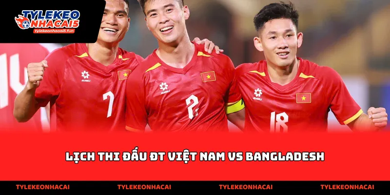 Lịch thi đấu ĐT Việt Nam vs Bangladesh