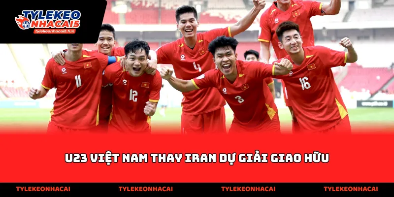 U23 Việt Nam thay Iran dự giải giao hữu